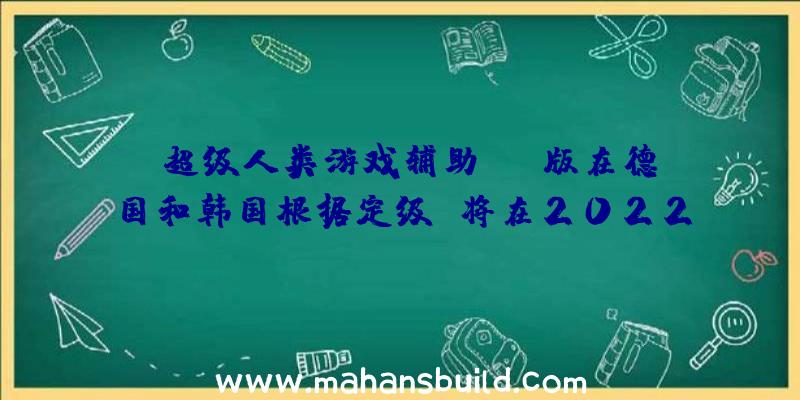 《超级人类游戏辅助》PC版在德国和韩国根据定级